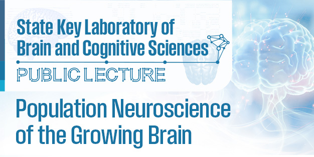 State Key Laboratory of Brain and Cognitive Sciences Public Lecture: Population Neuroscience of the Growing Brain