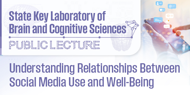 State Key Laboratory of Brain and Cognitive Sciences Public Lecture: Understanding Relationships Between Social Media Use and Well-Being