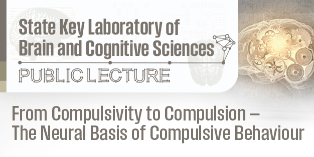 State Key Laboratory of Brain & Cognitive Sciences Public Lecture Series: From Compulsivity to Compulsion — The Neural Basis of Compulsive Behaviour
