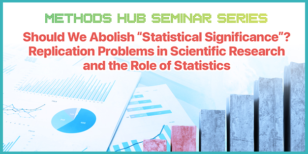 Methods Hub Seminar Series: Should We Abolish “Statistical Significance”?  Replication Problems in Scientific Research and the Role of Statistics