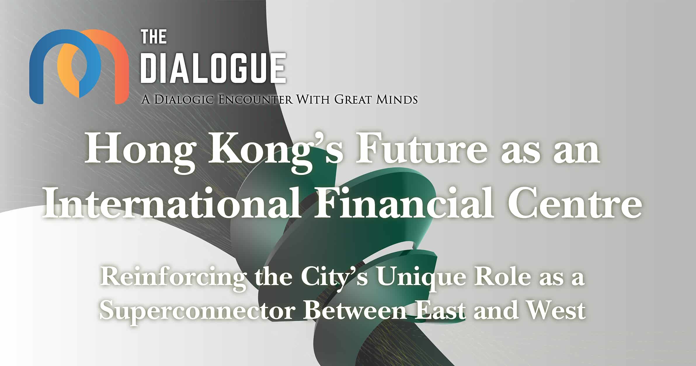 The Dialogue Hong Kong’s Future as an International Financial Centre: Reinforcing the City’s Unique Role as a Superconnector Between East and West