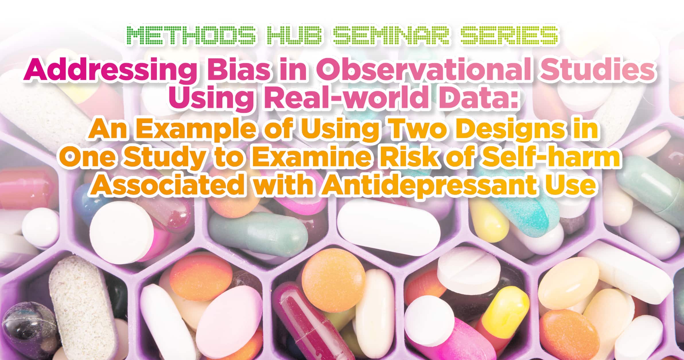 Methods Hub Seminar Series - Addressing Bias in Observational Studies Using Real-world Data: An Example of Using Two Designs in One Study to Examine Risk of Self-harm Associated with Antidepressant Use