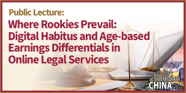 Contemporary China Research Cluster Public Lecture – Where Rookies Prevail: Digital Habitus and Age-based Earnings Differentials in Online Legal Services