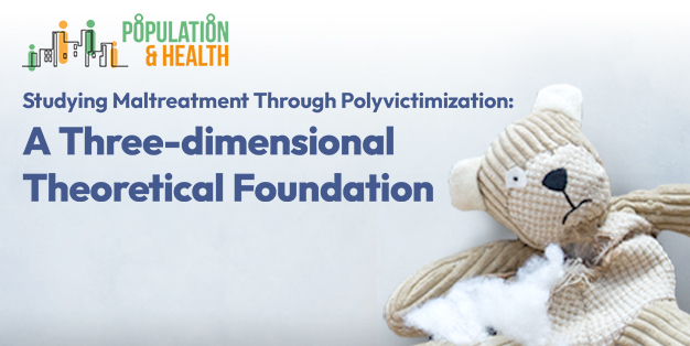 Population and Health Seminar: Studying Maltreatment Through Polyvictimization: A Three-dimensional Theoretical Foundation