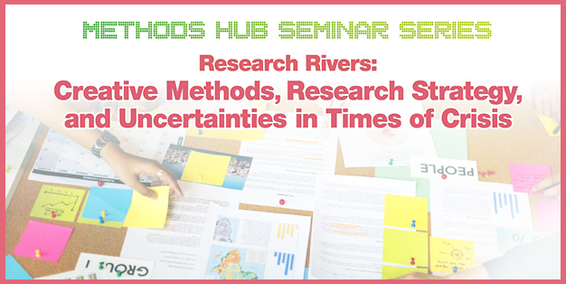 Methods Hub Seminar Series: Research Rivers: Creative Methods, Research Strategy, and Uncertainties in Times of Crisis