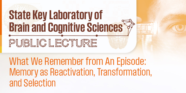 State Key Laboratory of  Brain and Cognitive Sciences Public Lecture: What we remember from an episode: Memory as reactivation, transformation, and selection