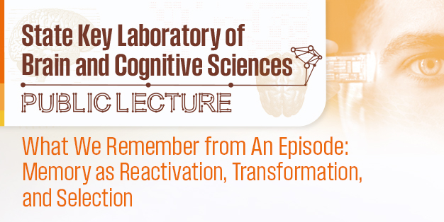 State Key Laboratory of Brain and Cognitive Sciences Public Lecture: What we remember from an episode: Memory as reactivation, transformation, and selection