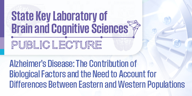 State Key Laboratory of  Brain and Cognitive Sciences Public Lecture: Alzheimer’s Disease: The Contribution of Biological Factors and the Need to Account for Differences Between Eastern and Western Populations
