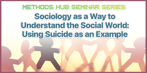 Methods Hub Seminar Series: Sociology as a Way to Understand the Social World: Using Suicide as an Example